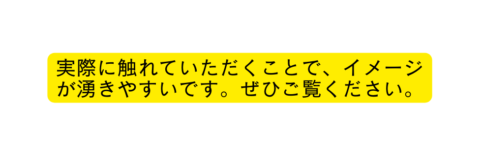 実際に触れていただくことで イメージが湧きやすいです ぜひご覧ください